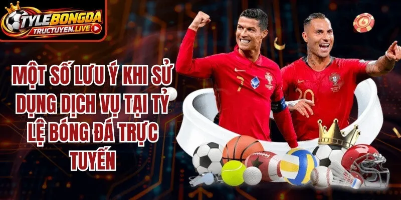 Một số lưu ý khi sử dụng dịch vụ tại tỷ lệ bóng đá trực tuyến